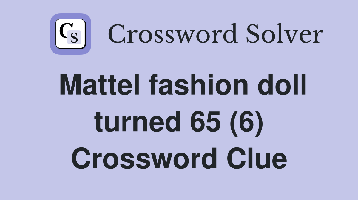 Mattel fashion doll turned 65 (6) Crossword Clue