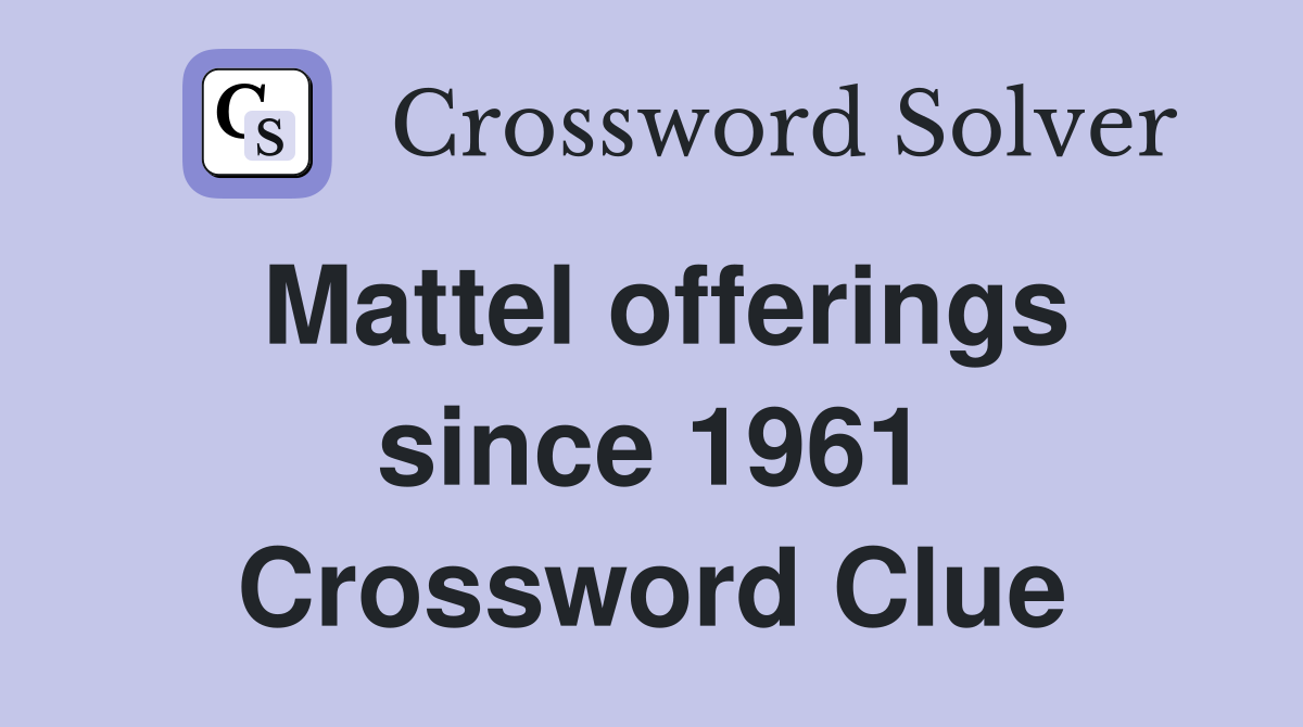 Mattel offerings since 1961 Crossword Clue