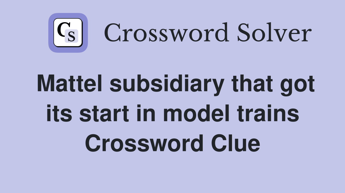Mattel subsidiary that got its start in model trains Crossword Clue