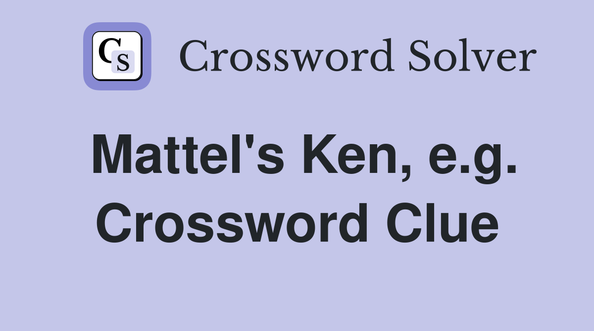 Mattel's Ken, e.g. Crossword Clue