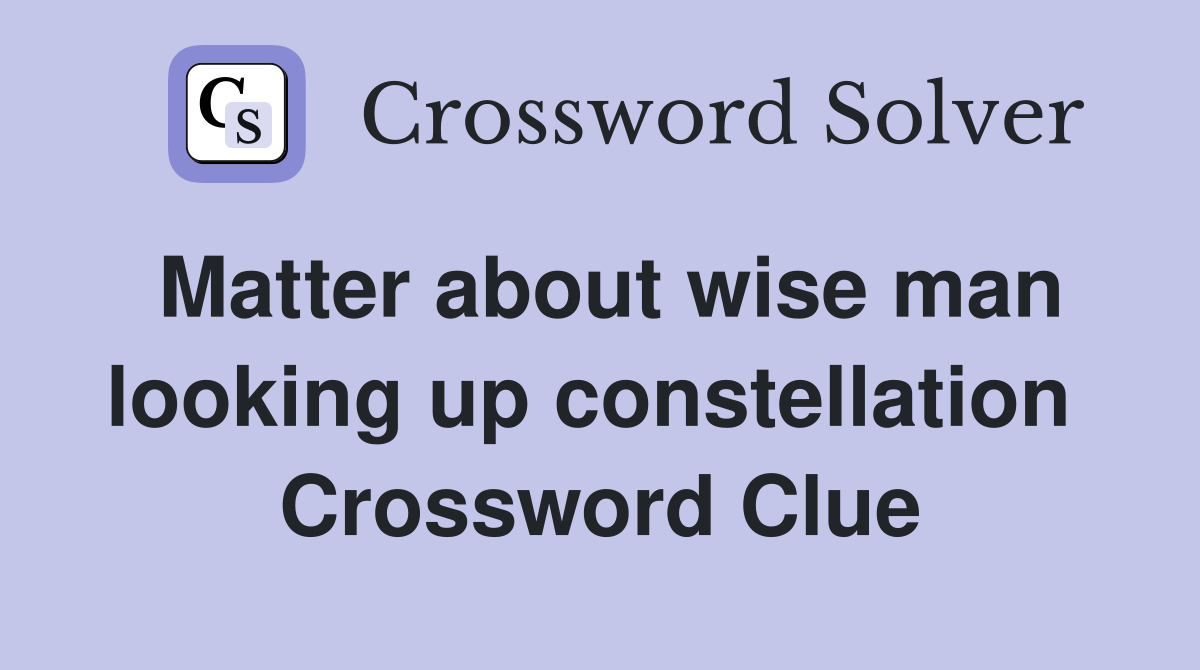 Matter about wise man looking up constellation  Crossword Clue