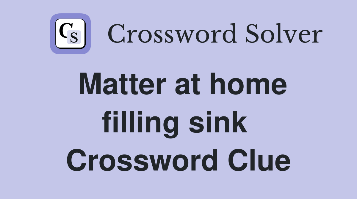 Matter at home filling sink  Crossword Clue