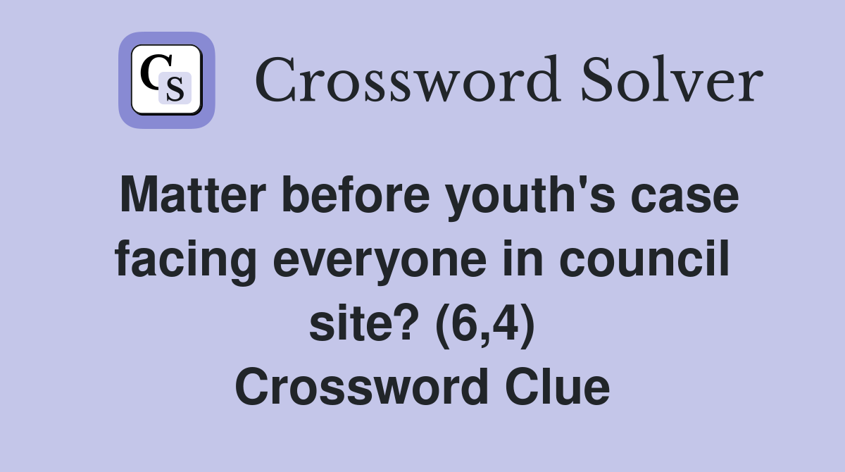 Matter before youth's case facing everyone in council site? (6,4) Crossword Clue