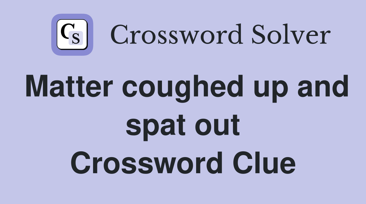 Matter coughed up and spat out Crossword Clue