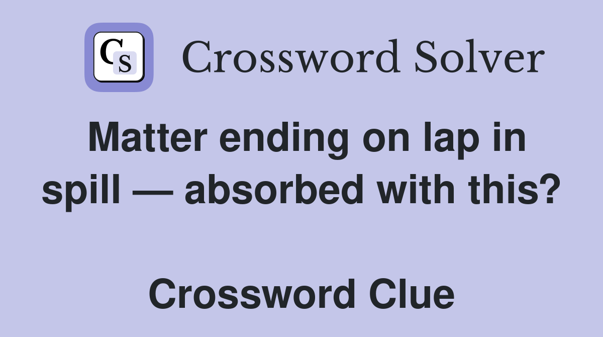 Matter ending on lap in spill — absorbed with this?  Crossword Clue