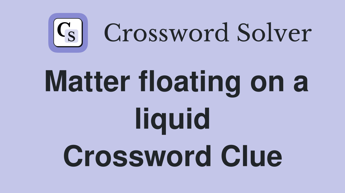 Matter floating on a liquid Crossword Clue
