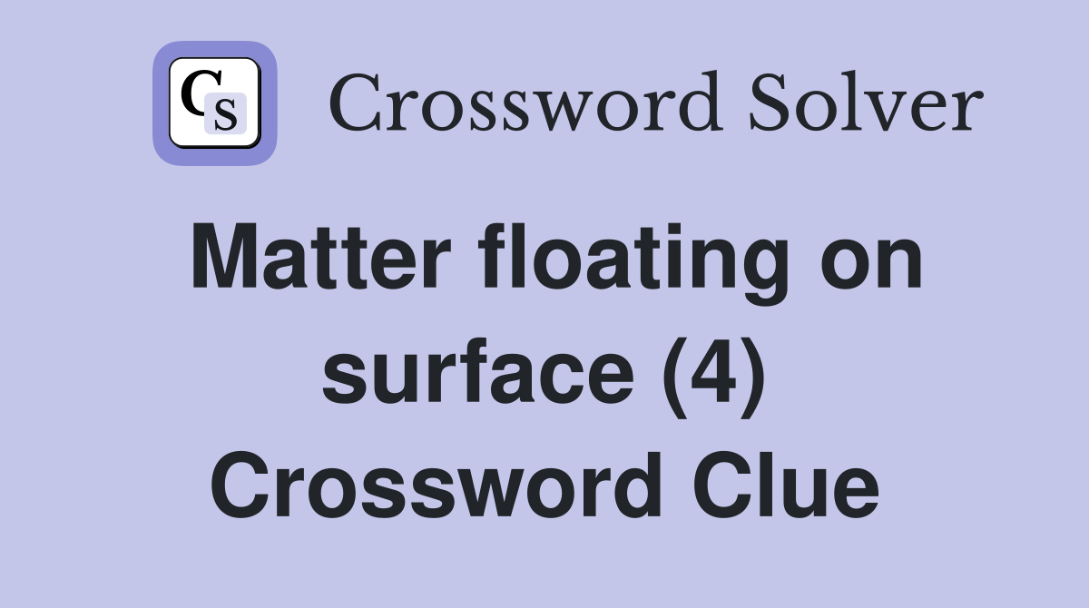 Matter floating on surface (4) Crossword Clue
