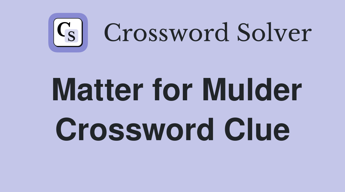 Matter for Mulder Crossword Clue