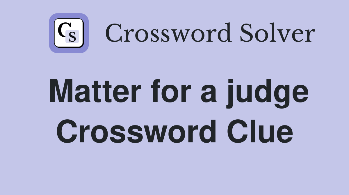 Matter for a judge Crossword Clue