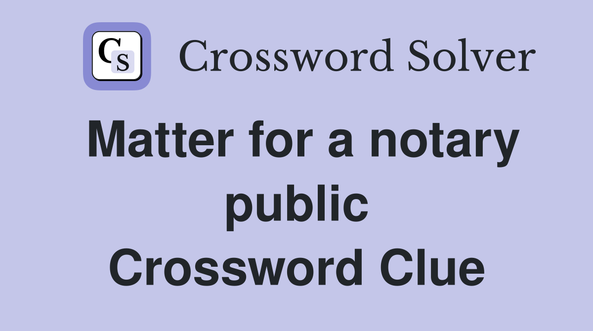 Matter for a notary public Crossword Clue