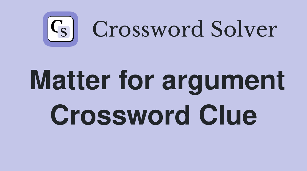 Matter for argument Crossword Clue
