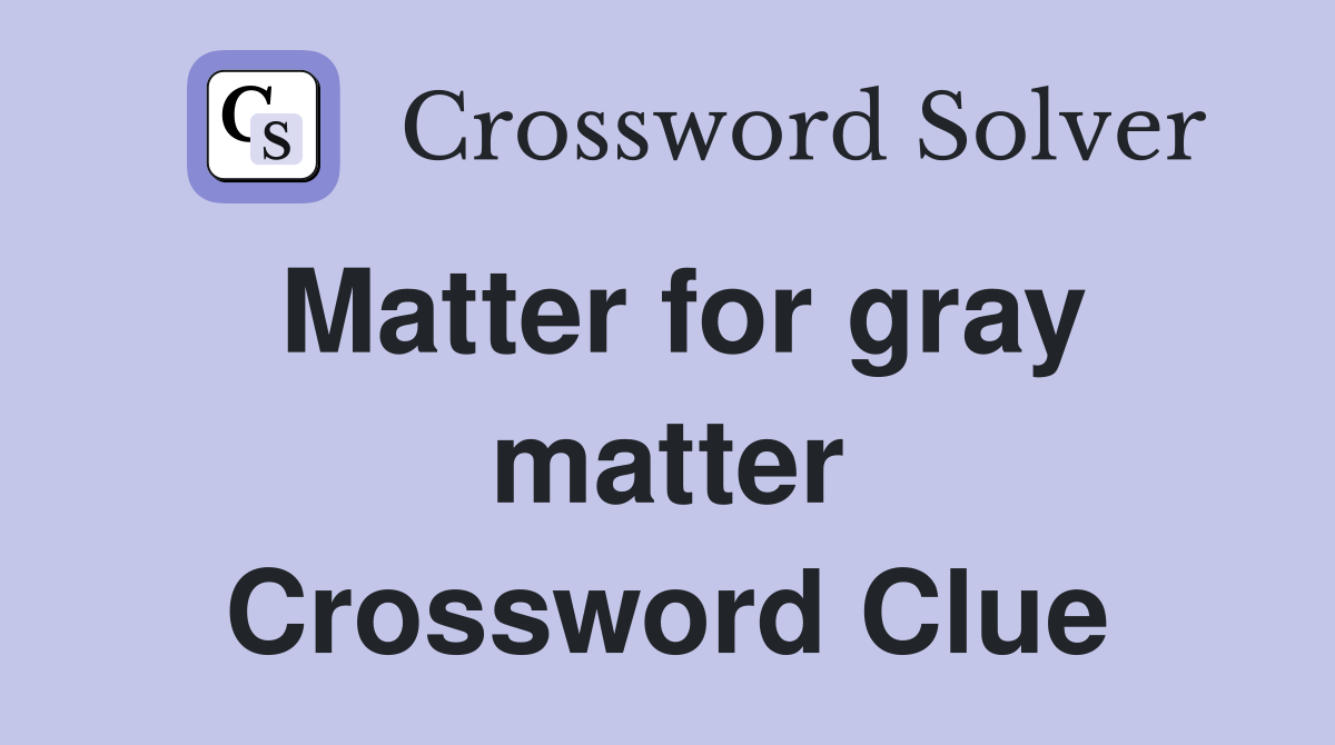 Matter for gray matter Crossword Clue