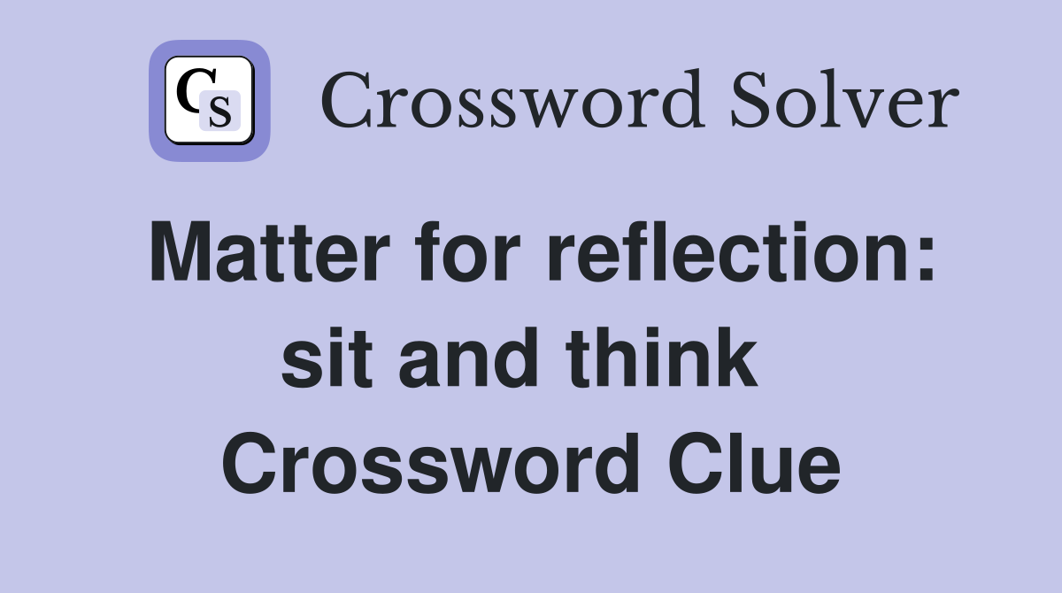 Matter for reflection: sit and think  Crossword Clue