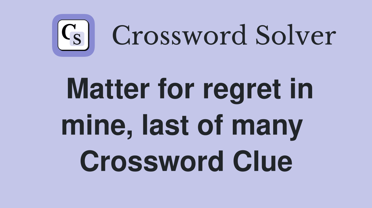 Matter for regret in mine, last of many  Crossword Clue