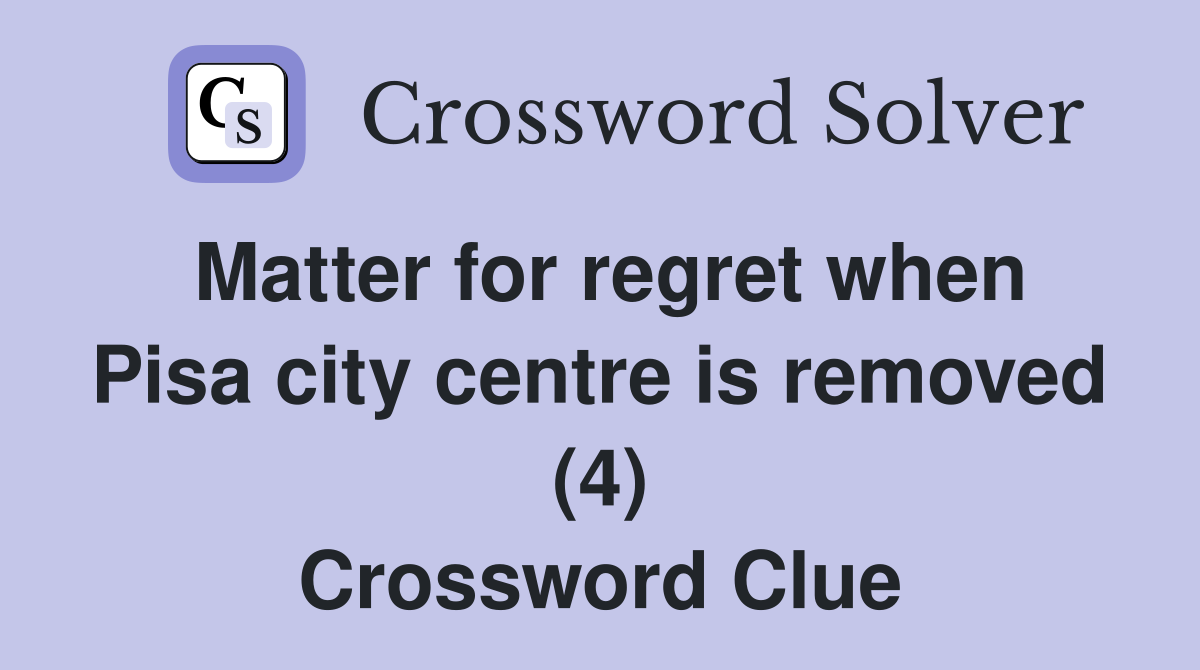 Matter for regret when Pisa city centre is removed (4) Crossword Clue