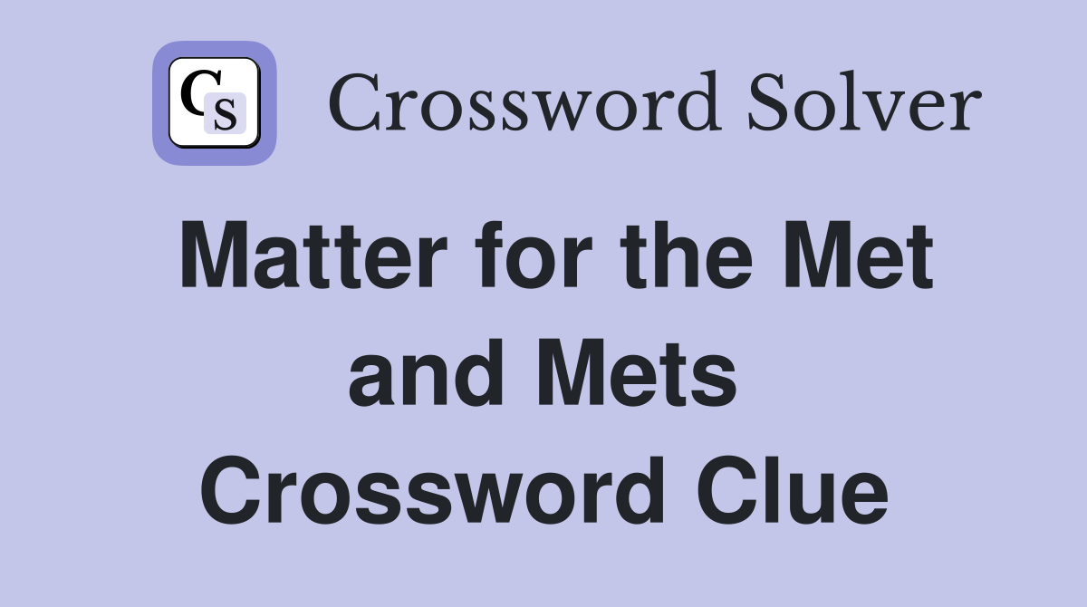Matter for the Met and Mets Crossword Clue
