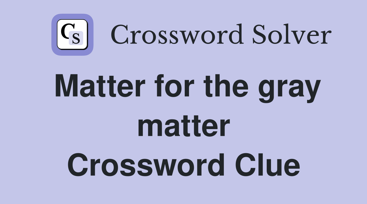 Matter for the gray matter Crossword Clue
