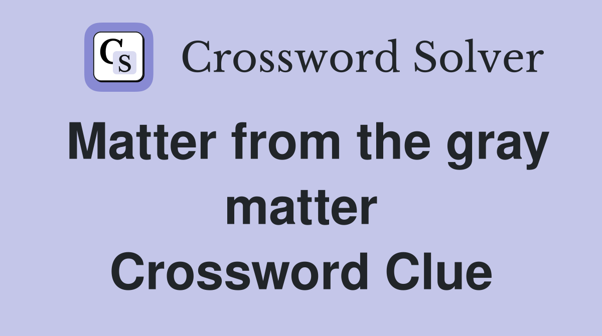 Matter from the gray matter Crossword Clue