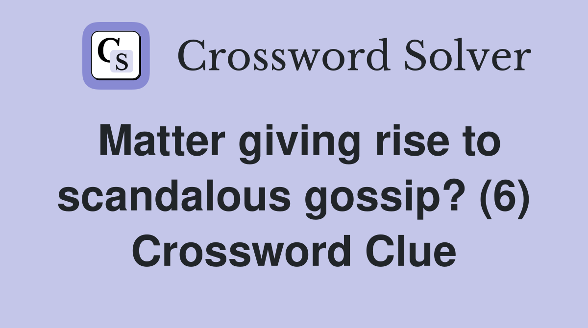 Matter giving rise to scandalous gossip? (6) Crossword Clue