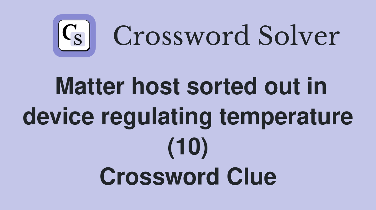 Matter host sorted out in device regulating temperature (10) Crossword Clue