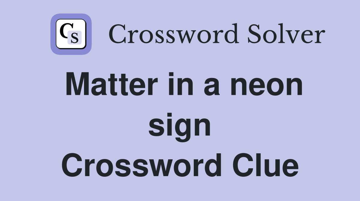 Matter in a neon sign Crossword Clue