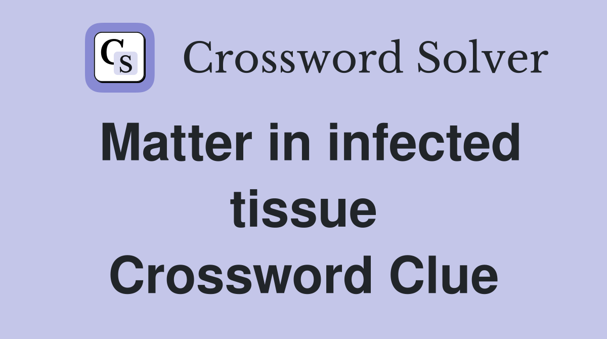Matter in infected tissue Crossword Clue