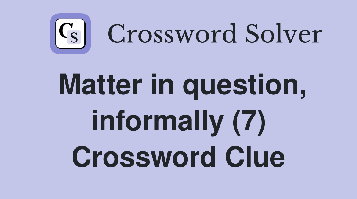 Matter in question, informally (7) Crossword Clue