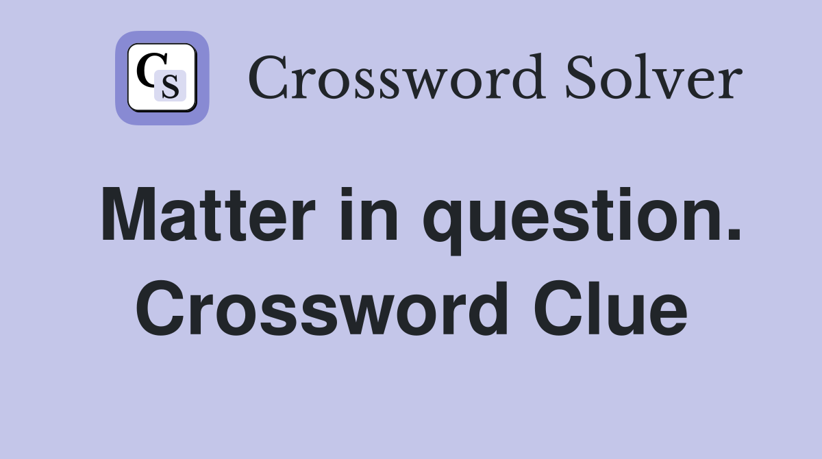 Matter in question. Crossword Clue