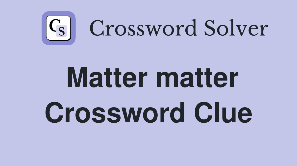 Matter matter Crossword Clue