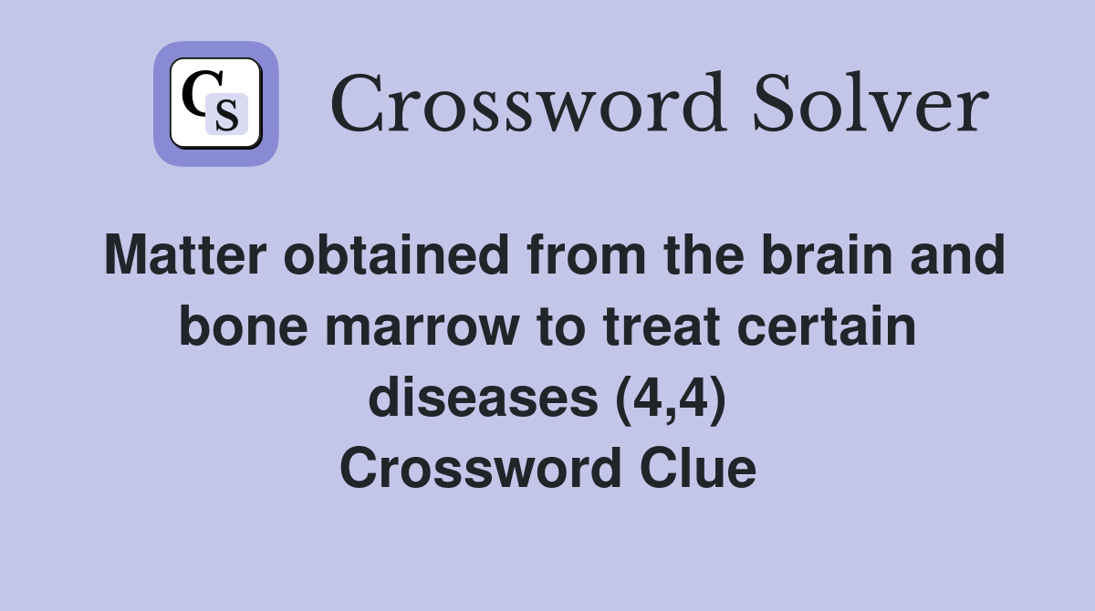 Matter obtained from the brain and bone marrow to treat certain diseases (4,4) Crossword Clue