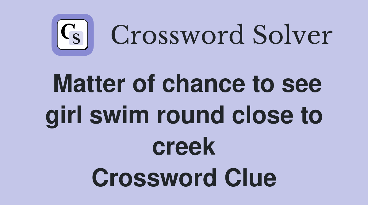 Matter of chance to see girl swim round close to creek Crossword Clue