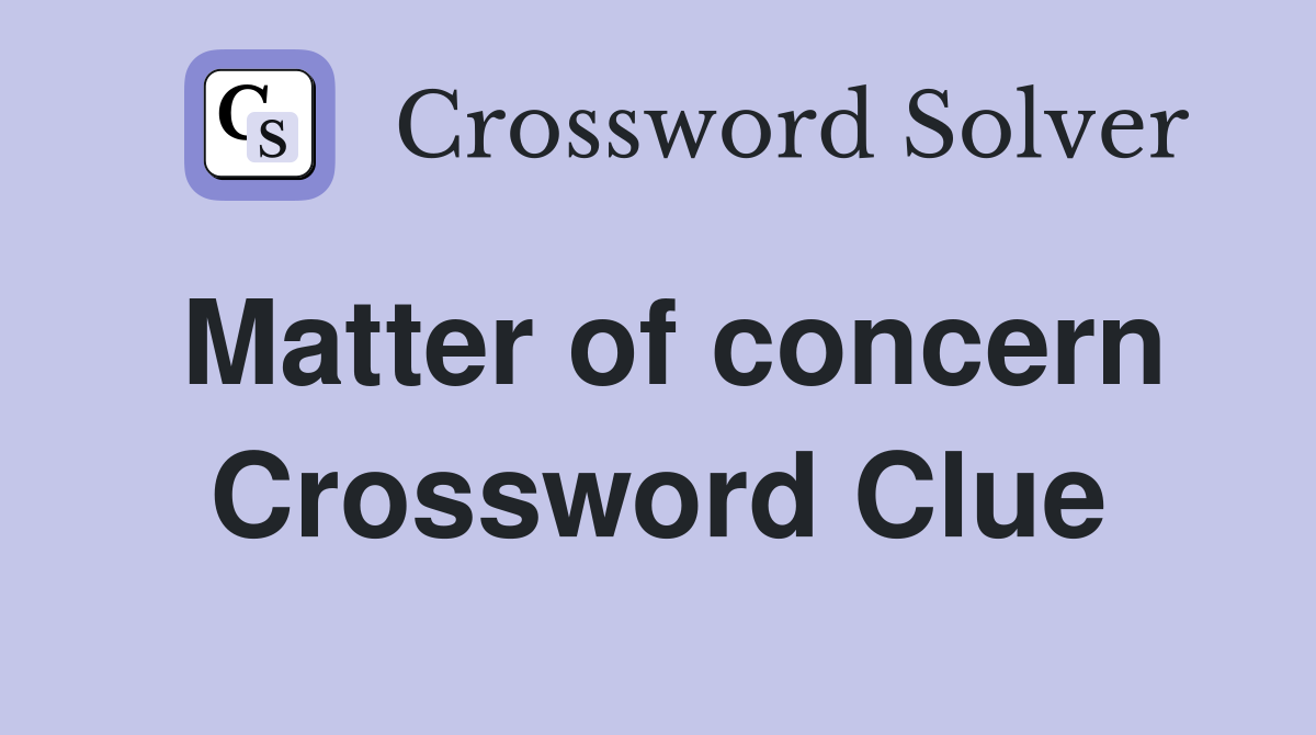 Matter of concern Crossword Clue