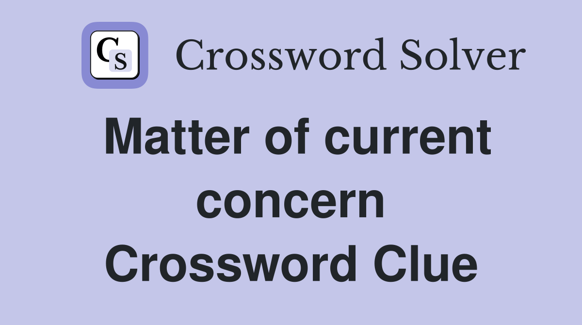 Matter of current concern Crossword Clue