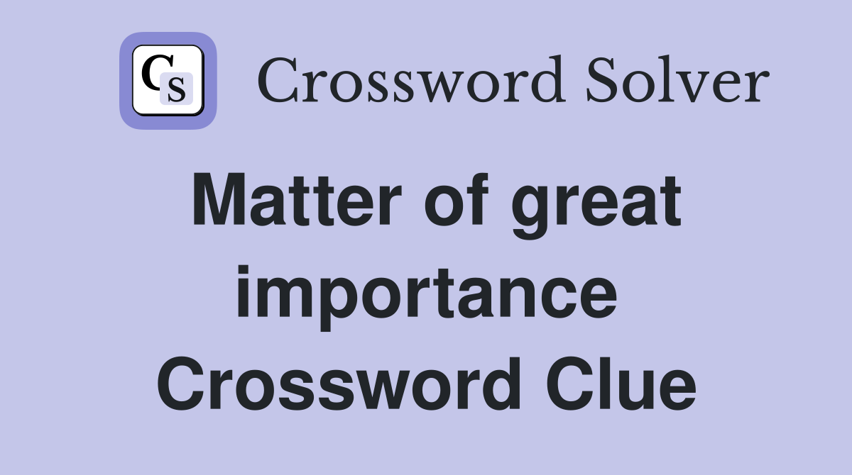 Matter of great importance Crossword Clue