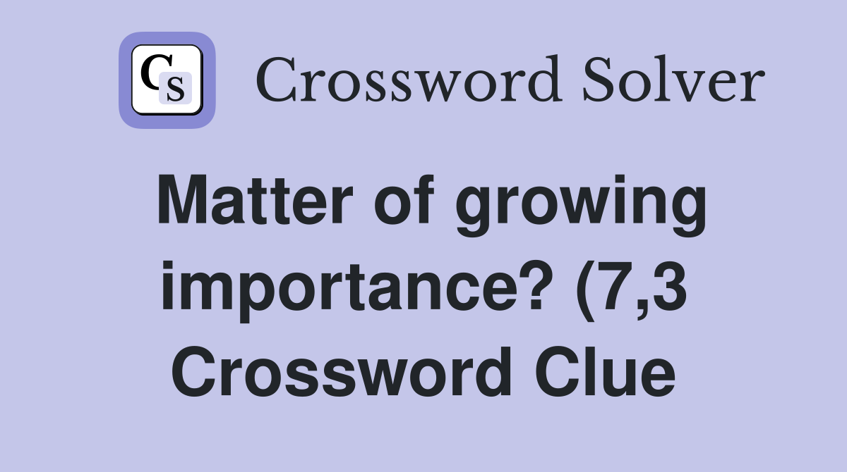 Matter of growing importance? (7 3) Crossword Clue Answers Matter of growing importance? (7 3) Crossword Clue Answers