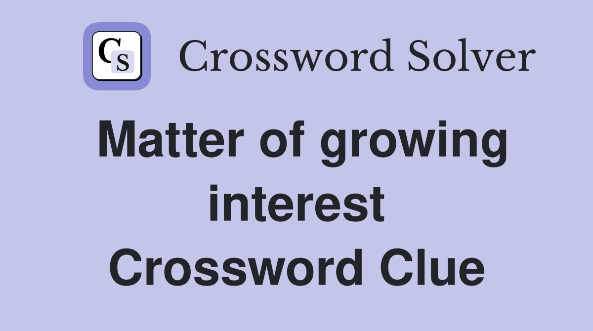 Matter of growing interest Crossword Clue