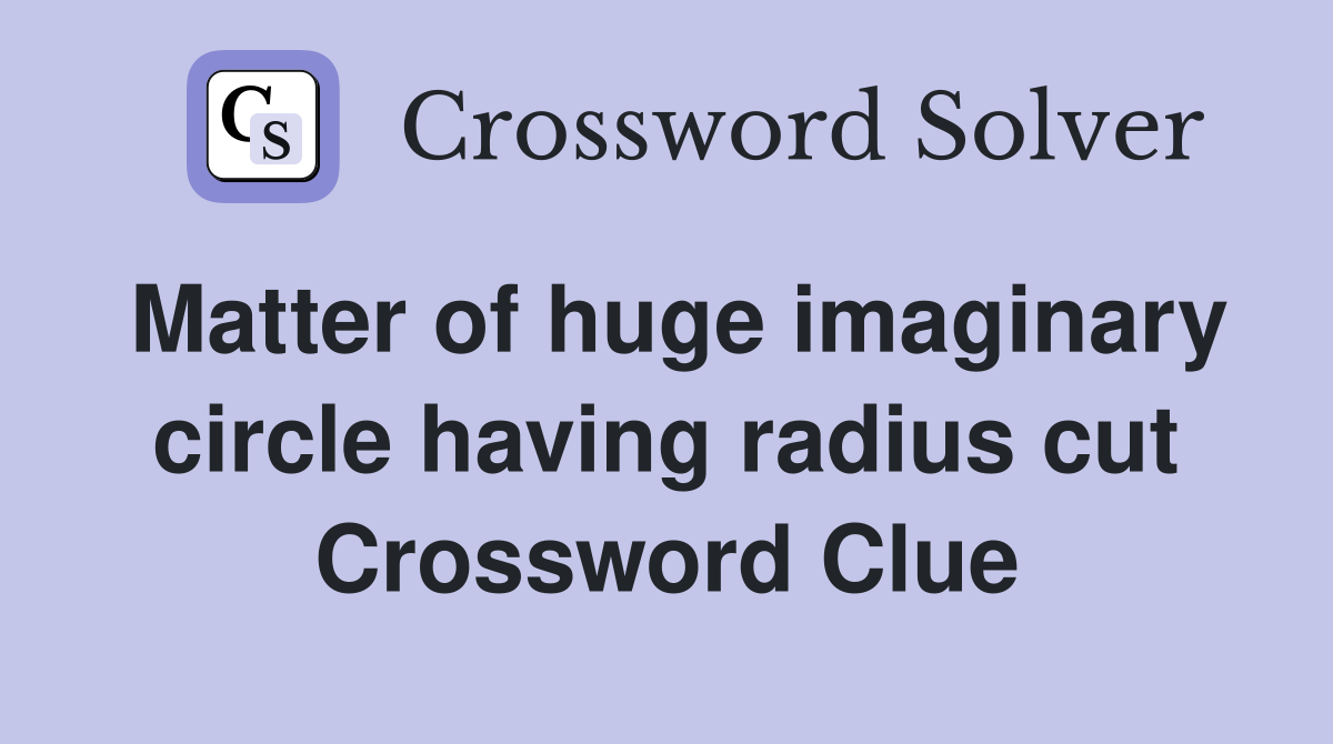 Matter of huge imaginary circle having radius cut Crossword Clue
