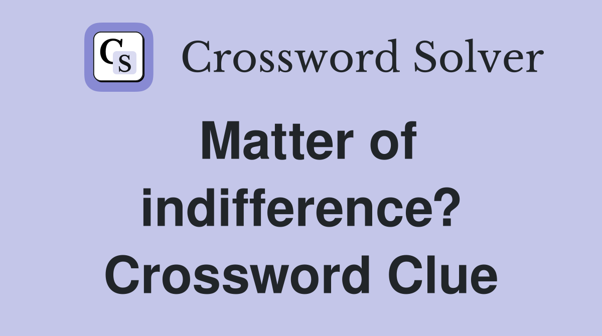Matter of indifference? Crossword Clue
