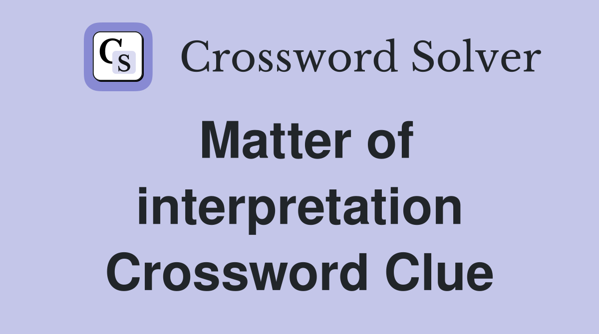 Matter of interpretation Crossword Clue
