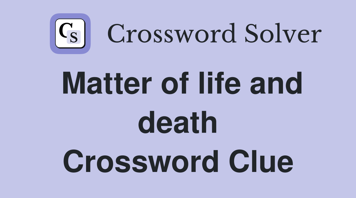 Matter of life and death Crossword Clue