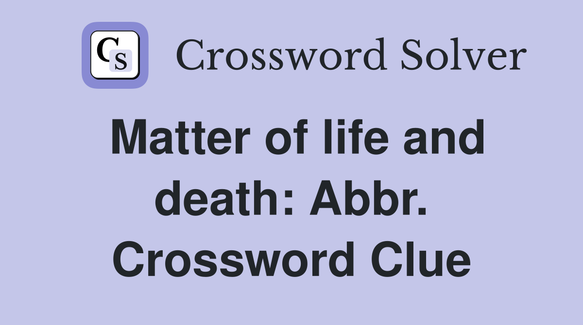 Matter of life and death: Abbr. Crossword Clue