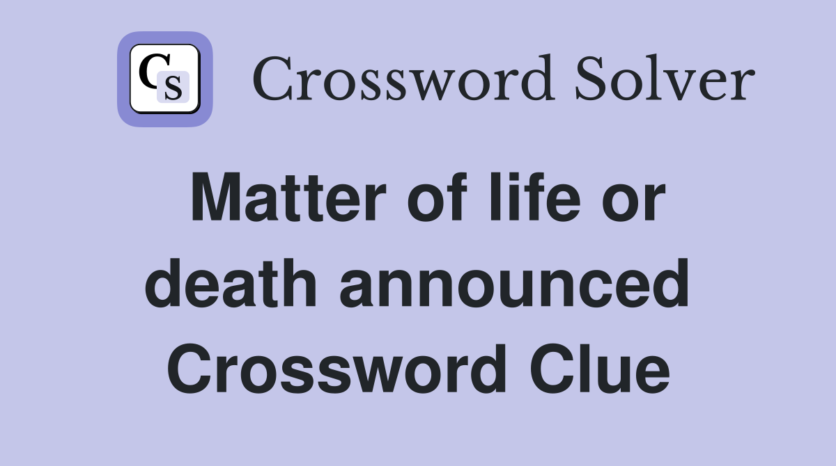 Matter of life or death announced Crossword Clue