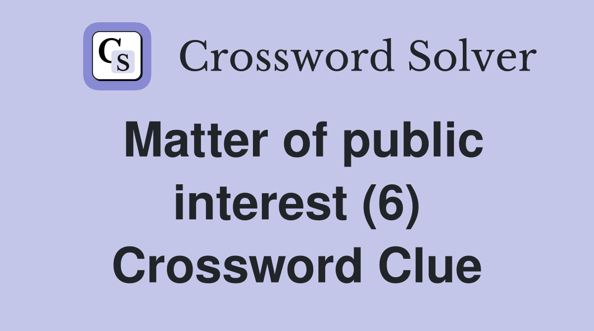 Matter of public interest (6) Crossword Clue