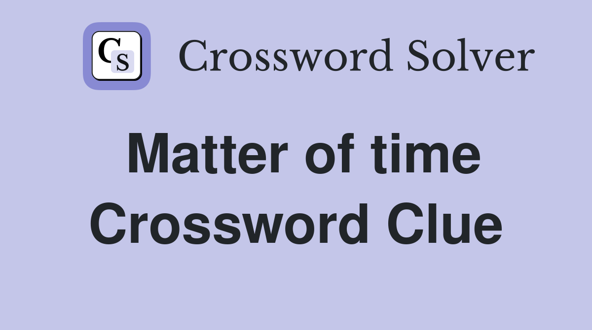 Matter of time Crossword Clue
