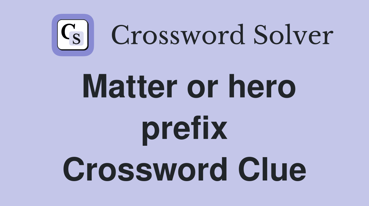 Matter or hero prefix Crossword Clue