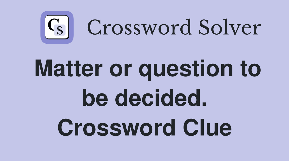 Matter or question to be decided. Crossword Clue