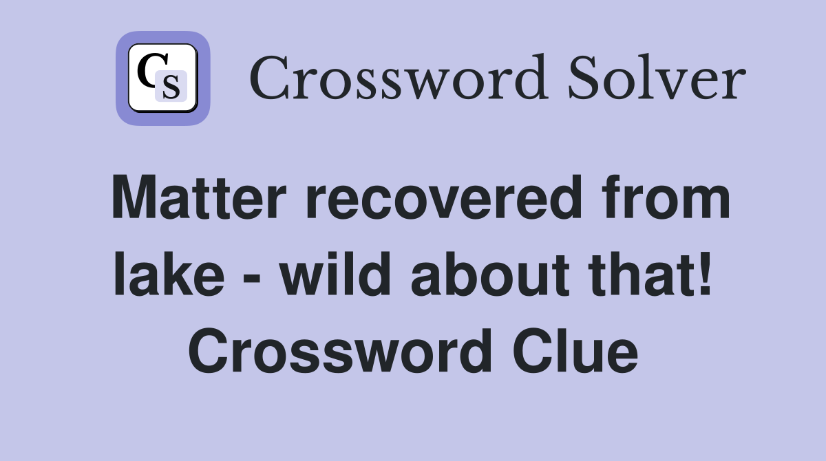 Matter recovered from lake - wild about that! Crossword Clue