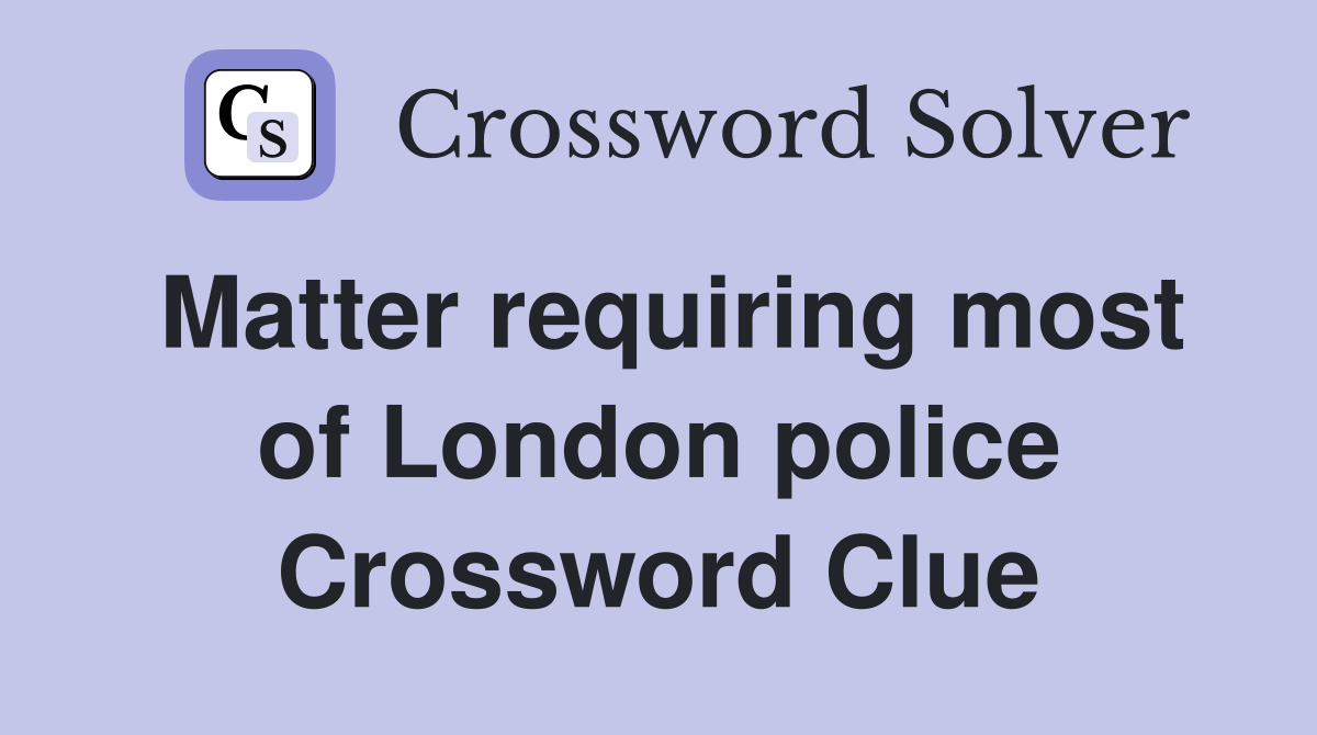 Matter requiring most of London police Crossword Clue