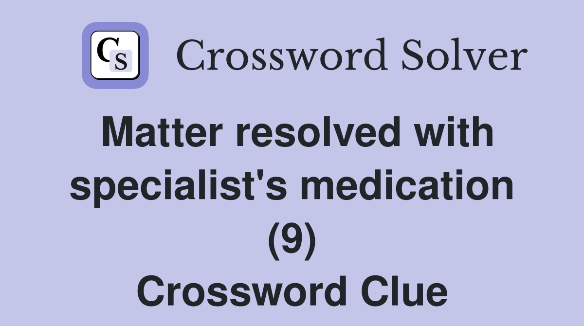 Matter resolved with specialist's medication (9) Crossword Clue