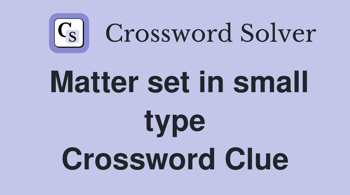 Matter set in small type Crossword Clue